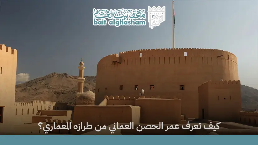 كيف تعرف عمر الحصن العماني من طرازه المعماري؟